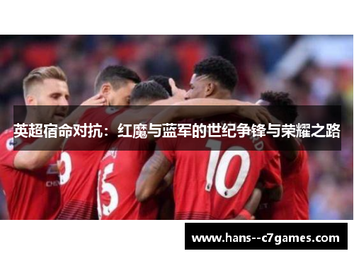 英超宿命对抗：红魔与蓝军的世纪争锋与荣耀之路