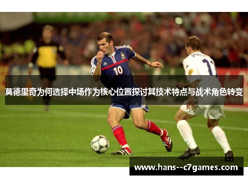 莫德里奇为何选择中场作为核心位置探讨其技术特点与战术角色转变
