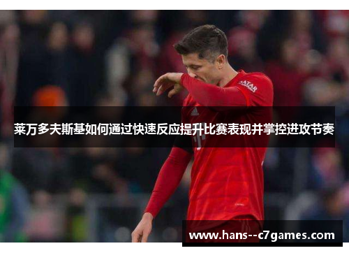 莱万多夫斯基如何通过快速反应提升比赛表现并掌控进攻节奏