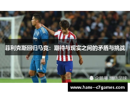 菲利克斯回归马竞：期待与现实之间的矛盾与挑战