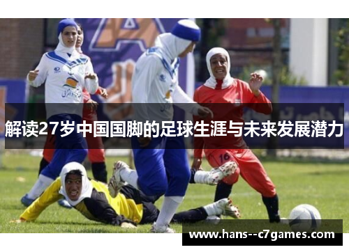 解读27岁中国国脚的足球生涯与未来发展潜力