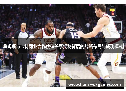 詹姆斯与卡特商业合作伙伴关系揭秘背后的战略布局与成功模式