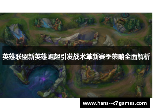 英雄联盟新英雄崛起引发战术革新赛季策略全面解析