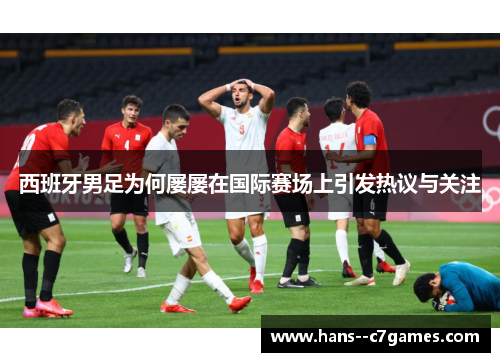 西班牙男足为何屡屡在国际赛场上引发热议与关注