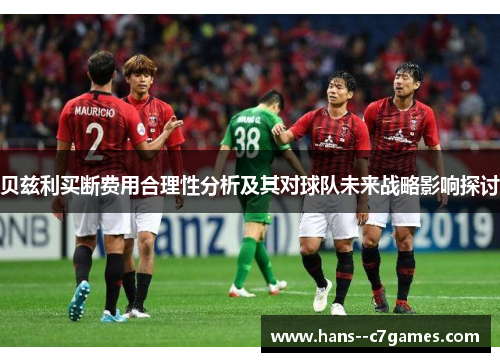 贝兹利买断费用合理性分析及其对球队未来战略影响探讨