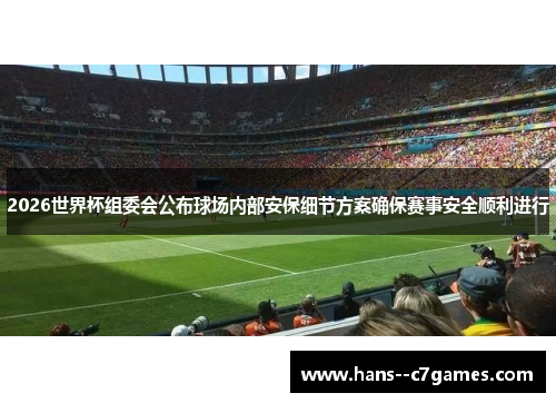 2026世界杯组委会公布球场内部安保细节方案确保赛事安全顺利进行