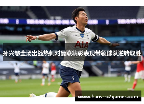 孙兴慜全场出战热刺对曼联精彩表现带领球队逆转取胜 孙兴慜全场出战热刺对曼联精彩表现带领球队逆转取胜