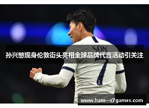 孙兴慜现身伦敦街头亮相全球品牌代言活动引关注