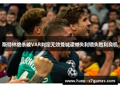 斯特林绝杀被VAR判定无效曼城遗憾失利错失胜利良机