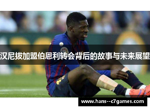 汉尼拔加盟伯恩利转会背后的故事与未来展望