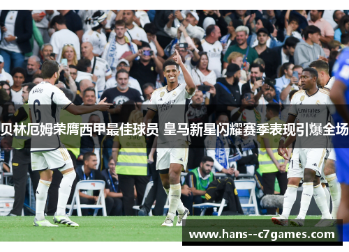 贝林厄姆荣膺西甲最佳球员 皇马新星闪耀赛季表现引爆全场 贝林厄姆荣膺西甲最佳球员 皇马新星闪耀赛季表现引爆全场