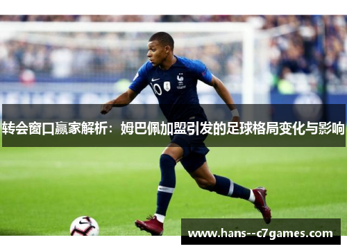 转会窗口赢家解析：姆巴佩加盟引发的足球格局变化与影响