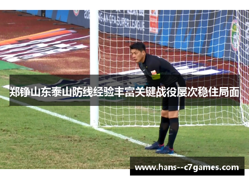 郑铮山东泰山防线经验丰富关键战役屡次稳住局面