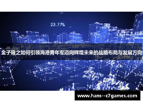 金子隆之如何引领海港青年军迈向辉煌未来的战略布局与发展方向