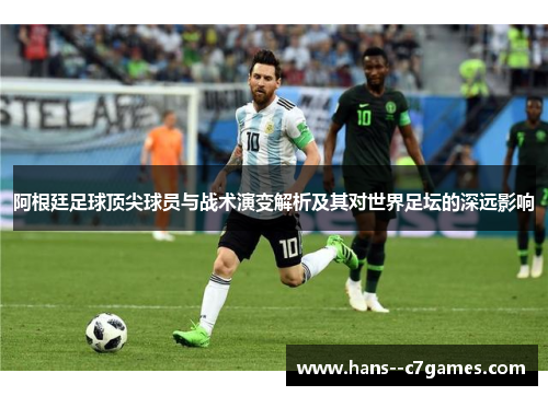 阿根廷足球顶尖球员与战术演变解析及其对世界足坛的深远影响