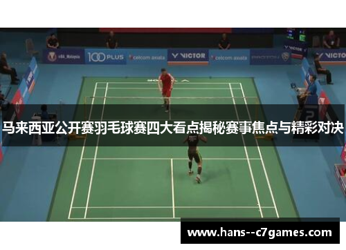 马来西亚公开赛羽毛球赛四大看点揭秘赛事焦点与精彩对决