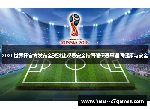 2026世界杯官方发布全球球迷观赛安全指南确保赛事期间健康与安全