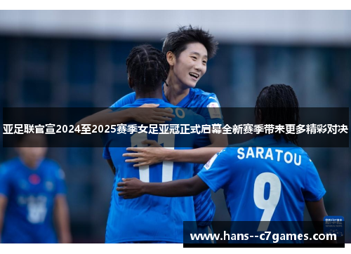 亚足联官宣2024至2025赛季女足亚冠正式启幕全新赛季带来更多精彩对决