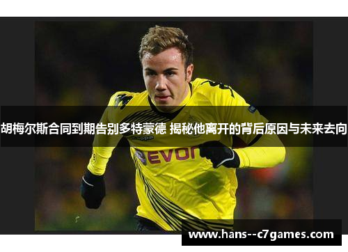 胡梅尔斯合同到期告别多特蒙德 揭秘他离开的背后原因与未来去向
