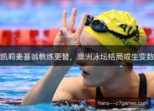 凯莉麦基翁教练更替，澳洲泳坛格局或生变数