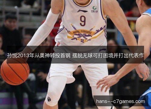 孙悦2013年从奥神转投首钢 摆脱无球可打困境并打出代表作